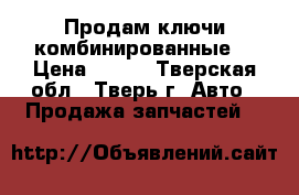 Продам ключи комбинированные  › Цена ­ 200 - Тверская обл., Тверь г. Авто » Продажа запчастей   